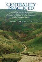 Centrality Practiced: Jerusalem in the Religious Practice of Yehud and the Diaspora During the Persian Period