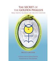 The Secret of the Golden Phallus: Male Erotic Alchemy for the 21st Century