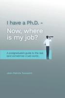 I have a Ph.D. Now where is my job?: A postgraduate's Guide to the real  (and sometimes cruel) World...