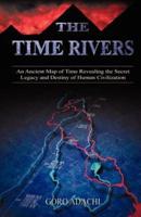 The Time Rivers: An Ancient Map of Time Revealing the Secret Legacy and Destiny of Human Civilization