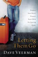 Letting Them Go: Prepare Your Heart, Prepare Your Child for Leaving Home