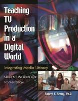 Teaching TV Production in a Digital World: Integrating Media Literacy, Student Workbook