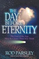 The Day Before Eternity: The End of the Age May Be Closer Than You Think