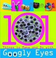 101 Things to Make and Do With Googly Eyes