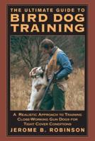 Ultimate Guide to Bird Dog Training: A Realistic Approach To Training Close-Working Gun Dogs For Tight Cover Conditions, First Edition