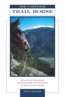 Complete Trail Horse: Selecting, Training, and Enjoying Your Horse in the Backcountry, First Edition