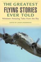 Greatest Flying Stories Ever Told: Nineteen Amazing Tales From The Sky, 2nd Edition