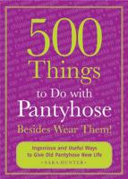 500 Things to Do With Pantyhose-- Besides Wear Them!