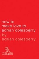 How to Make Love to Adrian Colesberry