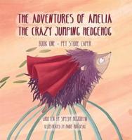 The Adventures of Amelia the Crazy Jumping Hedgehog. Book One Pet Store Caper