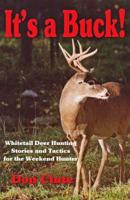 It's A Buck! White Tail Deer Hunting Stories and Tactics For The Weekend Hunter