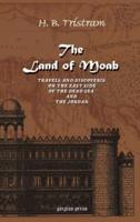 The Land of Moab: Travels and Discoveries on the East Side of the Dead Sea AMD the Jordan