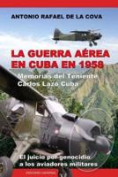 LA GUERRA AÉREA EN CUBA EN 1958.: MEMORIAS DEL TENIENTE CARLOS LAZO CUBA. EL JUICIO POR GENOCIDIO A LOS AVIADORES MILITARES.