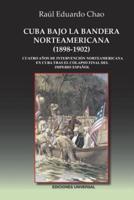 CUBA BAJO LA BANDERA NORTEAMERICANA (1898-1902): Cuatro años de intervención norteamericana en Cuba tras el colapso final del Imperio Español