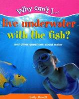 Why Can&#39;t I...Live Underwater with the Fish?: And Other Questions about Water