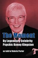 The Moment: By Legendary Celebrity Psychic Kenny Kingston as Told to Valerie Porter