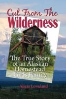 Cut From The Wilderness: The True Story of an Alaskan Homestead Girl