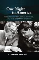 One Night in America: Robert Kennedy, Cesar Chavez, and the Dream of Dignity