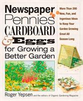 Newspaper, Pennies, Cardboard, and Eggs--for Growing a Better Garden More Than 200 New, Fun, and Ingenious Ideas to Keep Your Garden Growing Great All Season Long