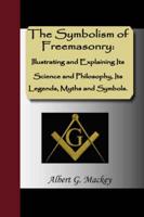 The Symbolism of Freemasonry:  Illustrating and Explaining Its Science and Philosophy, Its Legends, Myths and Symbols