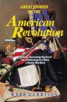 Great Stories of the American Revolution: Unusual, Interesting Stories of the Exhilirating Era When a Nation Was Born