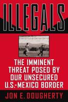 Illegals: The Imminent Threat Posed by Our Unsecured U.S.-Mexico Border