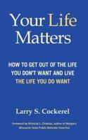 Your Life Matters: How to Get Out of the Life You Don't Want and Live the Life You Do Want