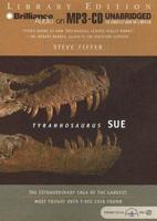 Tyrannosaurus Sue: The Extraordinary Saga of the Largest, Most Fought Over T-Rex Ever Found