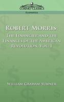 Robert Morris: The Financier and the Finances of the American Revolution, Vol. 1