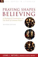 Praying Shapes Believing: A Theological Commentary on the Book of Common Prayer (Revised)