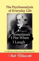 The Psychoanalysis of Everyday Life - Sometimes I Pee When I Laugh: A Collection of Humorous Observations by Sheli Ellsworth