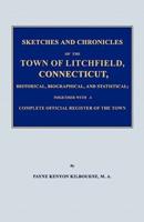 Sketches and Chronicles of the Town of Litchfield, Connecticut, Historical, Biographical, and Statistical; Together With a Complete Official Regiater of the Town