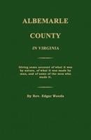 Albemarle County in Virginia; Giving Some Account of What It Was by Nature, of What It Was Made by Man, and of Some of the Men Who Made It.
