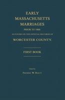 Early Massachusetts Marriages Prior to 1800, as Found on the Official Records of Worcester County. First Book