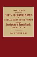 A Collection of Upwards of Thirty Thousand Names of German, Swiss, Dutch, French and Other Immigrants in Pennsylvania from 1727 to 1776