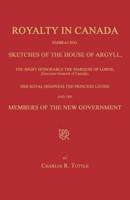 Royalty in Canada; Embracing Sketches of the House of Argyll, the Right Honorable the Marquis of Lorne (Governor-General of Canada), Her Royal Highness the Princess Louise and the Members of the New Government