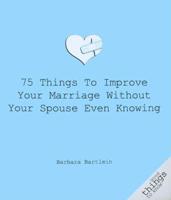 75 Things to Improve Your Marriage Without Your Spouse Knowing It