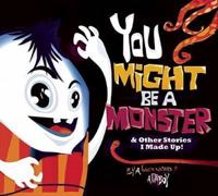 You Might Be a Monster & Other Stories I Made Up
