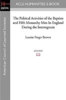 The Political Activities of the Baptists and Fifth Monarchy Men in England During the Interregnum