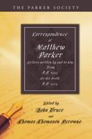 Correspondence of Matthew Parker: Comprising Letters Written by and to Him, from A.D. 1535, to His Death, A.D. 1575