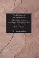 The Orations of St. Athanasius Against the Arians According to the Benedictine Text: With an Account of His Life