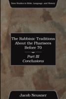 The Rabbinic Traditions About the Pharisees Before 70, Part III