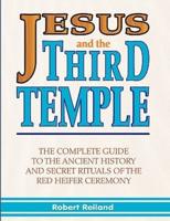 Jesus and the Third Temple: The Complete Guide to the Ancient History and Secret Rituals of the Red Heifer Ceremony