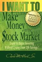 I WANT TO Make Money in the Stock Market:  Learn to begin investing without losing your life savings!