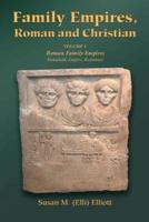 Family Empires, Roman and Christian. Volume 1 Roman Family Empires, Household, Empire, Resistance