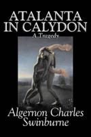 Atalanta in Calydon, a Tragedy by Algernon Charles Swinburne, Fiction, Literary, Fantasy