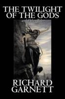 The Twilight of the Gods and Other Tales by Richard Garnett, Fiction, Fantasy, Fairy Tales, Folk Tales, Legends & Mythology