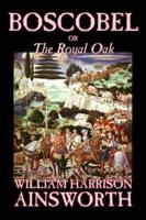 Boscobel; or, The Royal Oak by William Harrison Ainsworth, Fiction, Classics, Horror, Fairy Tales, Folk Tales, Legends & Mythology