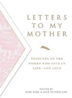Letters to My Mother: Tributes to the Women Who Give Us Life----And Love
