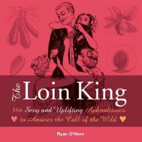 The Loin King: 366 Sexy and Uplifting Aphrodisiacs to Answer the Call of the Wild